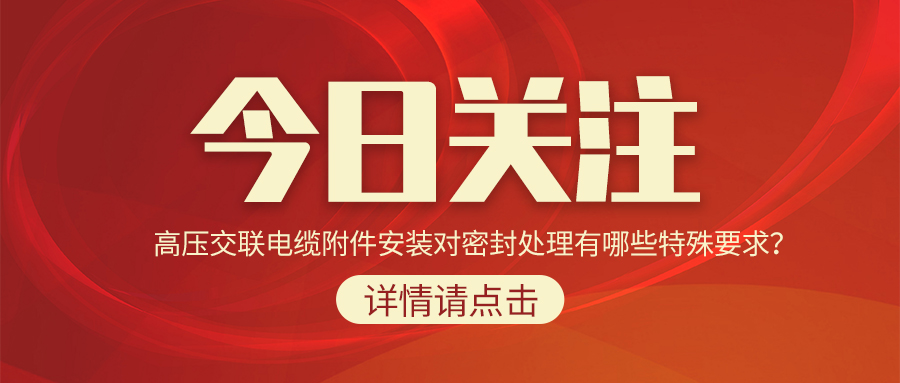高壓交聯(lián)電纜附件安裝對(duì)密封處理有哪些特殊要求？