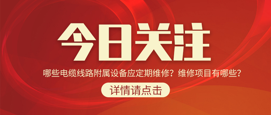 哪些電纜線路附屬設(shè)備應(yīng)定期維修？維修項(xiàng)目有哪些？
